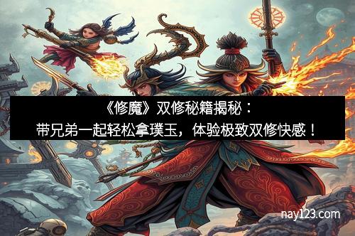 《修魔》双修秘籍揭秘:带兄弟一起轻松拿璞玉,体验极致双修快感!