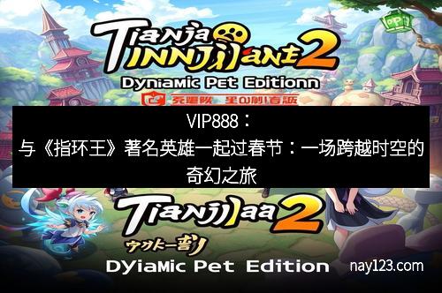 VIP888:与《指环王》著名英雄一起过春节:一场跨越时空的奇幻之旅